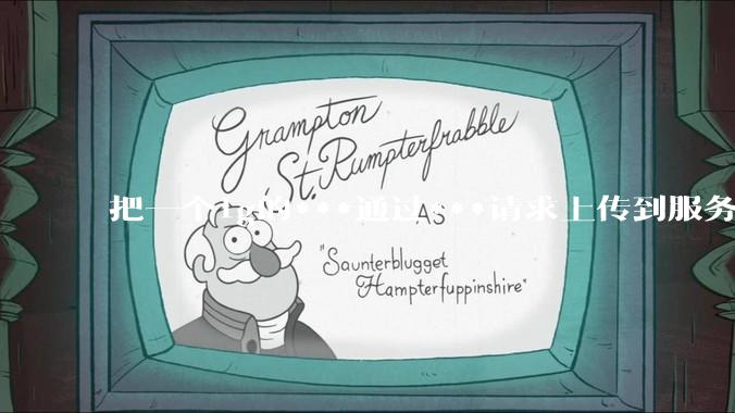 把一个1g的***通过***请求上传到服务器中，如何保证性能？